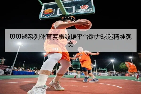 贝贝熊系列体育赛事数据平台助力球迷精准观赛