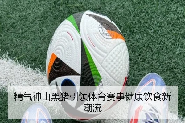 精气神山黑猪引领体育赛事健康饮食新潮流